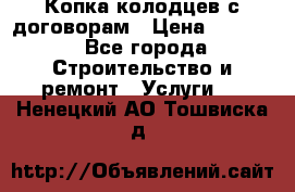 Копка колодцев с договорам › Цена ­ 4 200 - Все города Строительство и ремонт » Услуги   . Ненецкий АО,Тошвиска д.